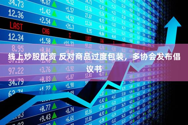 線上炒股配資 反對商品過度包裝，多協(xié)會發(fā)布倡議書